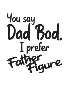 You Say Dad Bod, I prefer Father Figure, Father's Day, SVG