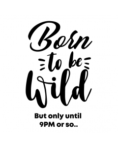 BORN TO BE WILD BUT ONLY UNTIL 9PM