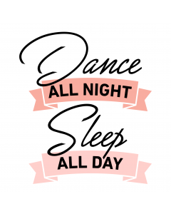 DANCE ALL NIGHT SLEEP ALL DAY