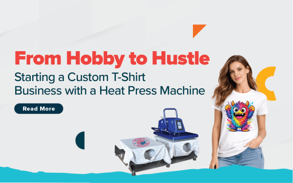 From Hobby to Hustle: Starting a Custom T-Shirt Business with a Heat Press Machine