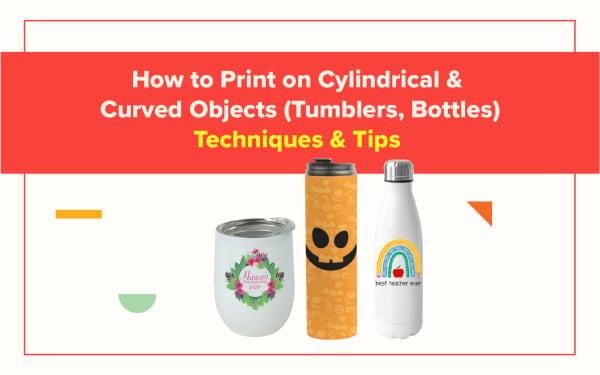 How to Print on Cylindrical & Curved Objects (Tumblers, Bottles): Techniques & Tips 