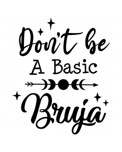 DON'T BE A BASIC BRUJA